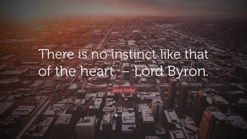 Jessi Kirby Quote: “There is no instinct like that of the heart. – Lord Byron.”