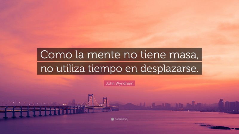 John Wyndham Quote: “Como la mente no tiene masa, no utiliza tiempo en desplazarse.”