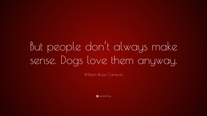 William Bruce Cameron Quote: “But people don’t always make sense. Dogs love them anyway.”