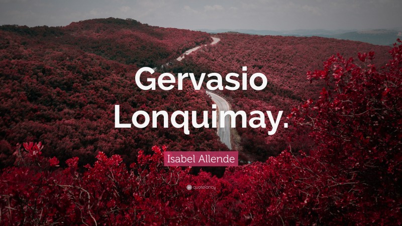 Isabel Allende Quote: “Gervasio Lonquimay.”