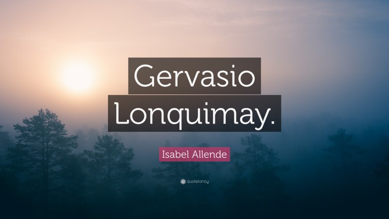 Isabel Allende Quote: “Gervasio Lonquimay.”