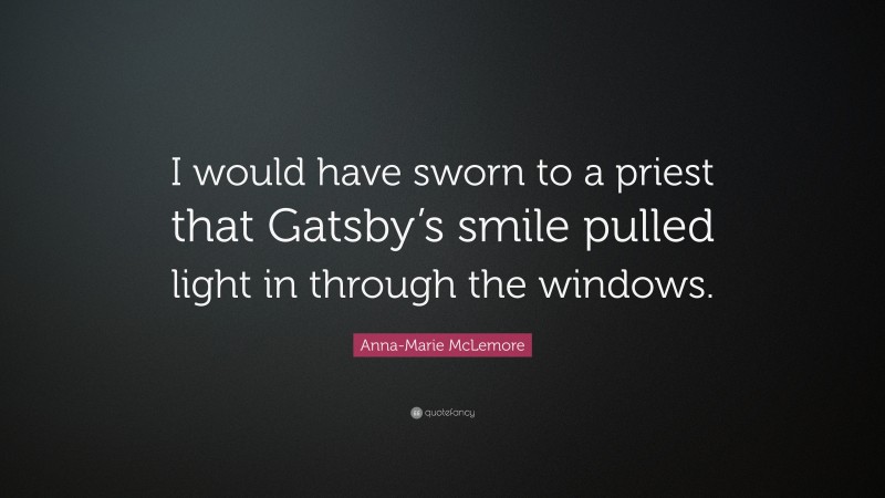 Anna-Marie McLemore Quote: “I would have sworn to a priest that Gatsby’s smile pulled light in through the windows.”