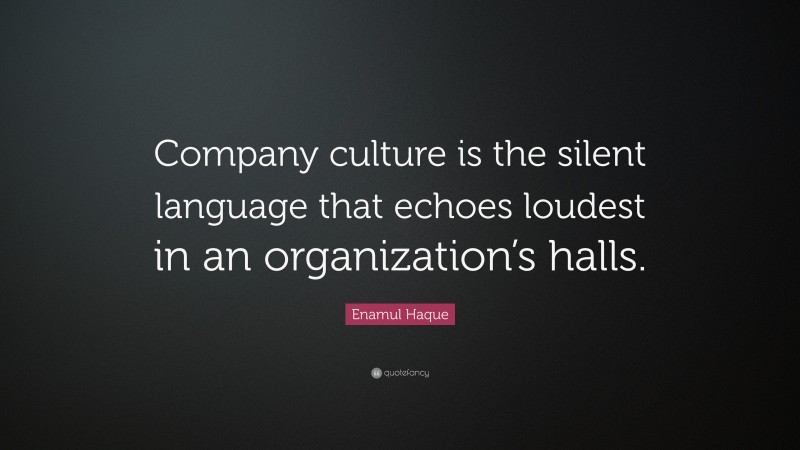 Enamul Haque Quote: “Company culture is the silent language that echoes loudest in an organization’s halls.”