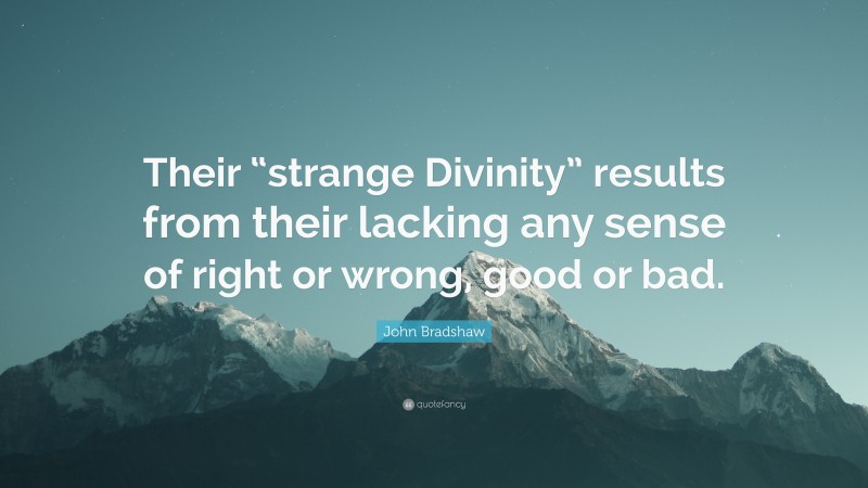 John Bradshaw Quote: “Their “strange Divinity” results from their lacking any sense of right or wrong, good or bad.”