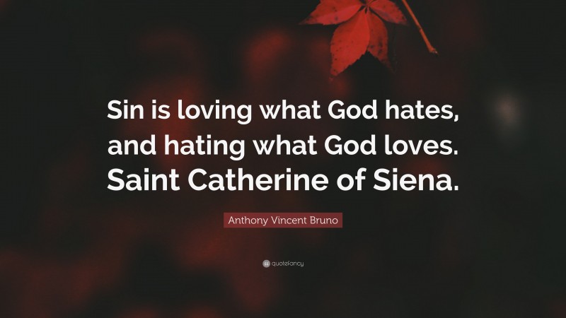 Anthony Vincent Bruno Quote: “Sin is loving what God hates, and hating what God loves. Saint Catherine of Siena.”