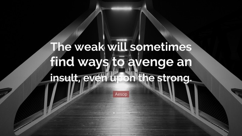 Aesop Quote: “The weak will sometimes find ways to avenge an insult, even upon the strong.”