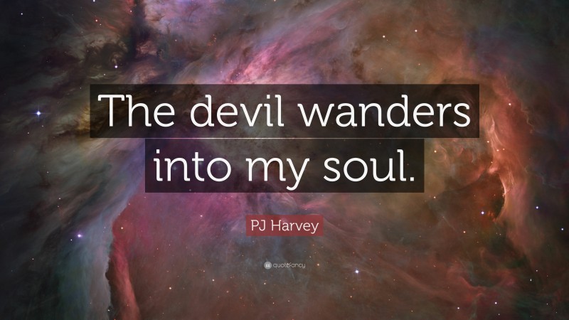 PJ Harvey Quote: “The devil wanders into my soul.”
