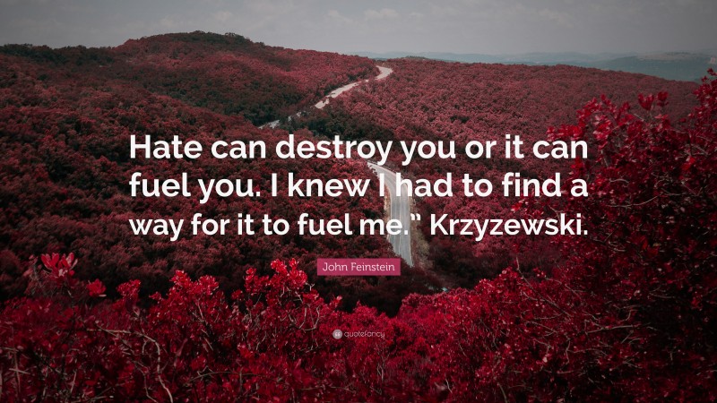 John Feinstein Quote: “Hate can destroy you or it can fuel you. I knew I had to find a way for it to fuel me.” Krzyzewski.”