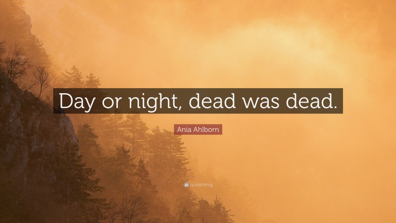 Ania Ahlborn Quote: “Day or night, dead was dead.”