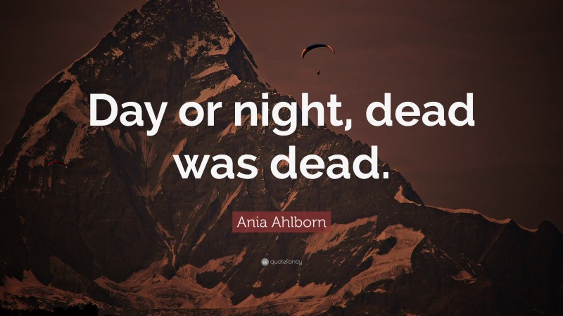 Ania Ahlborn Quote: “Day or night, dead was dead.”