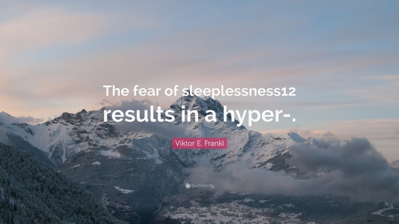 Viktor E. Frankl Quote: “The fear of sleeplessness12 results in a hyper-.”