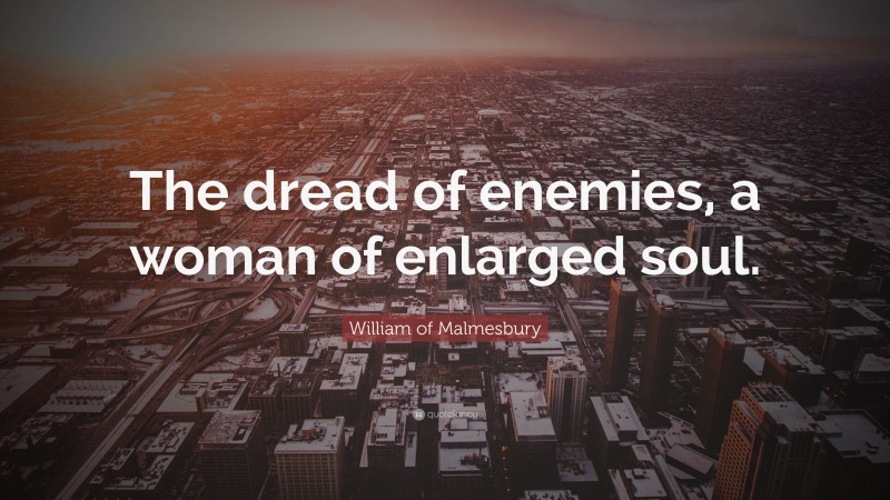 William of Malmesbury Quote: “The dread of enemies, a woman of enlarged soul.”