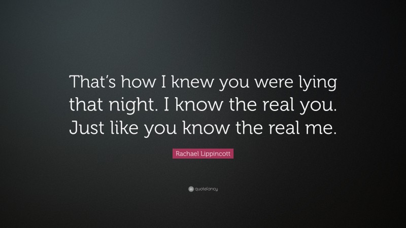 Rachael Lippincott Quote: “That’s how I knew you were lying that night. I know the real you. Just like you know the real me.”