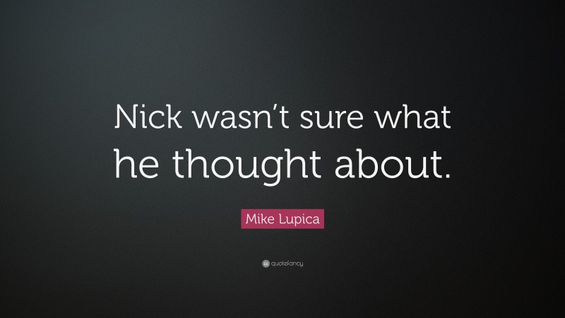 Mike Lupica Quote: “Nick wasn’t sure what he thought about.”