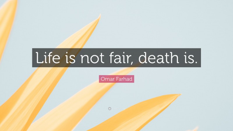 Omar Farhad Quote: “Life is not fair, death is.”
