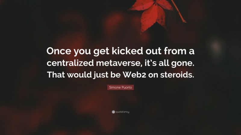 Simone Puorto Quote: “Once you get kicked out from a centralized metaverse, it’s all gone. That would just be Web2 on steroids.”