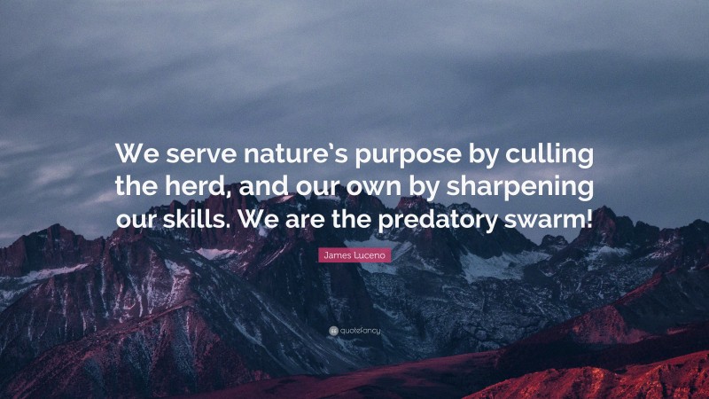 James Luceno Quote: “We serve nature’s purpose by culling the herd, and our own by sharpening our skills. We are the predatory swarm!”