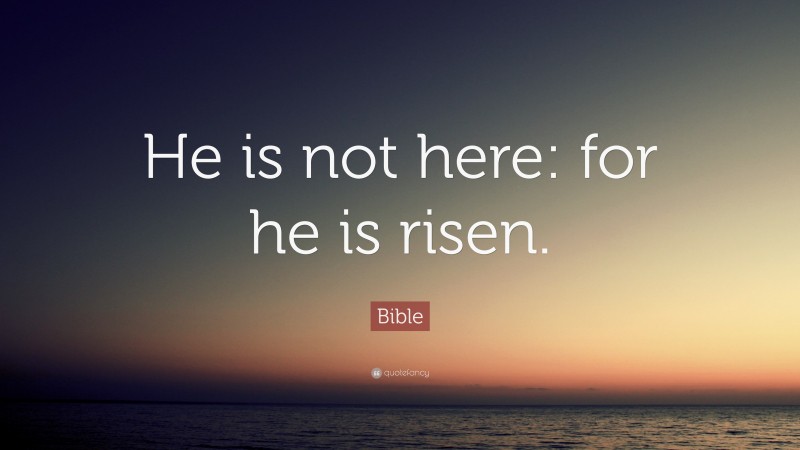 Bible Quote: “He is not here: for he is risen.”
