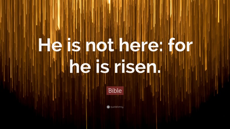 bible Quotes: “He is not here: for he is risen.” — Bible