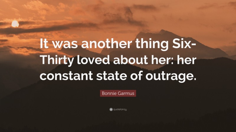 Bonnie Garmus Quote: “It was another thing Six-Thirty loved about her: her constant state of outrage.”