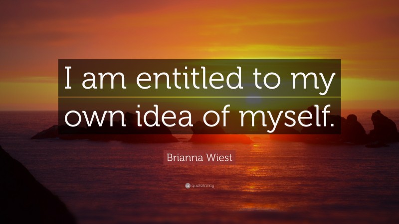 Brianna Wiest Quote: “I am entitled to my own idea of myself.”