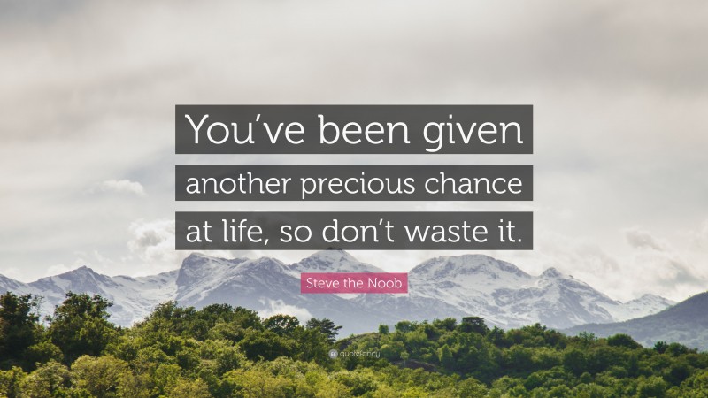Steve the Noob Quote: “You’ve been given another precious chance at life, so don’t waste it.”