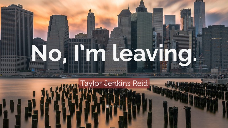 Taylor Jenkins Reid Quote: “No, I’m leaving.”