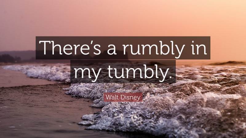 Walt Disney Quote: “There’s a rumbly in my tumbly.”