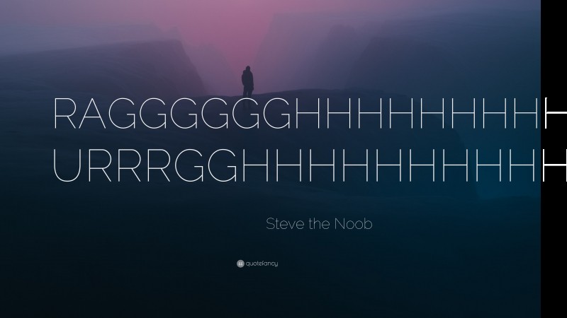 Steve the Noob Quote: “RAGGGGGGHHHHHHHHH!! URRRGGHHHHHHHHHH!!”