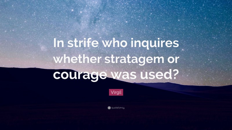 Virgil Quote: “In strife who inquires whether stratagem or courage was used?”