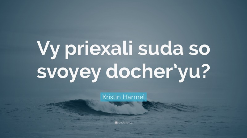 Kristin Harmel Quote: “Vy priexali suda so svoyey docher’yu?”