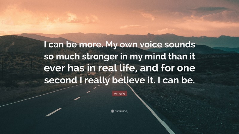 Amerie Quote: “I can be more. My own voice sounds so much stronger in my mind than it ever has in real life, and for one second I really believe it. I can be.”