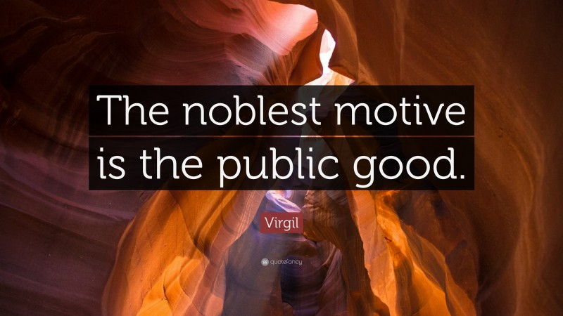 Virgil Quote: “The noblest motive is the public good.”