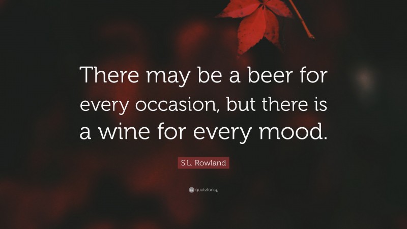 S.L. Rowland Quote: “There may be a beer for every occasion, but there is a wine for every mood.”