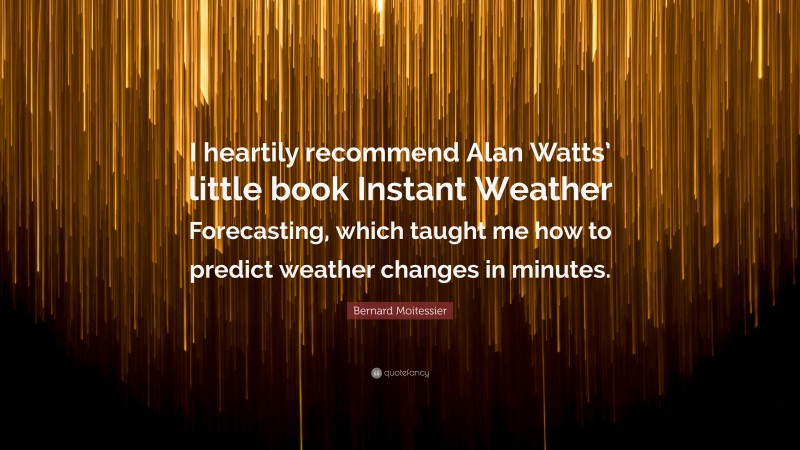 Bernard Moitessier Quote: “I heartily recommend Alan Watts’ little book Instant Weather Forecasting, which taught me how to predict weather changes in minutes.”