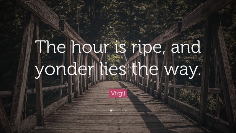 Virgil Quote: “The hour is ripe, and yonder lies the way.”