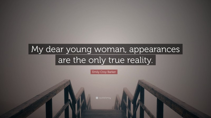 Emily Croy Barker Quote: “My dear young woman, appearances are the only true reality.”