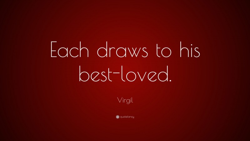Virgil Quote: “Each draws to his best-loved.”