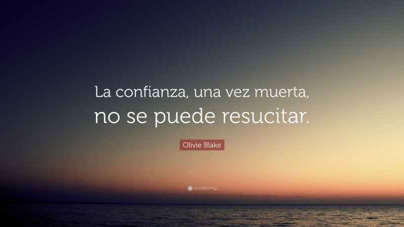 Olivie Blake Quote: “La confianza, una vez muerta, no se puede resucitar.”