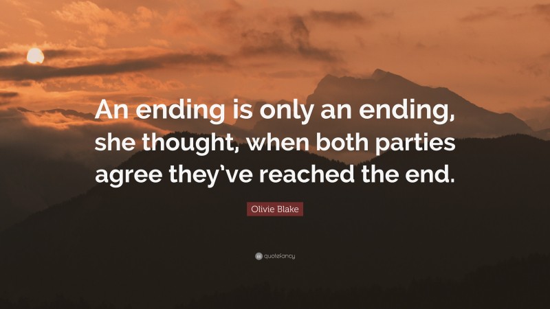 Olivie Blake Quote: “An ending is only an ending, she thought, when both parties agree they’ve reached the end.”