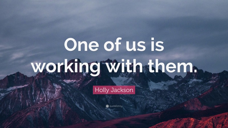 Holly Jackson Quote: “One of us is working with them.”