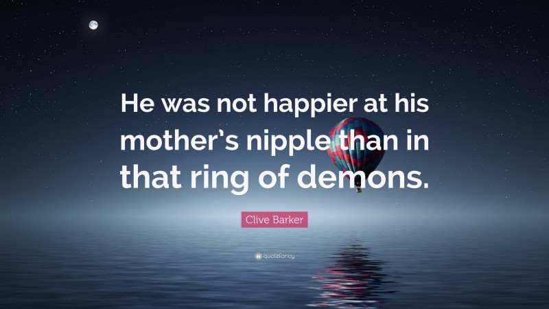 Clive Barker Quote: “He was not happier at his mother’s nipple than in that ring of demons.”