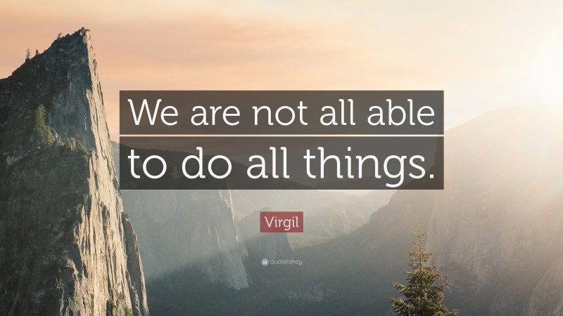 Virgil Quote: “We are not all able to do all things.”