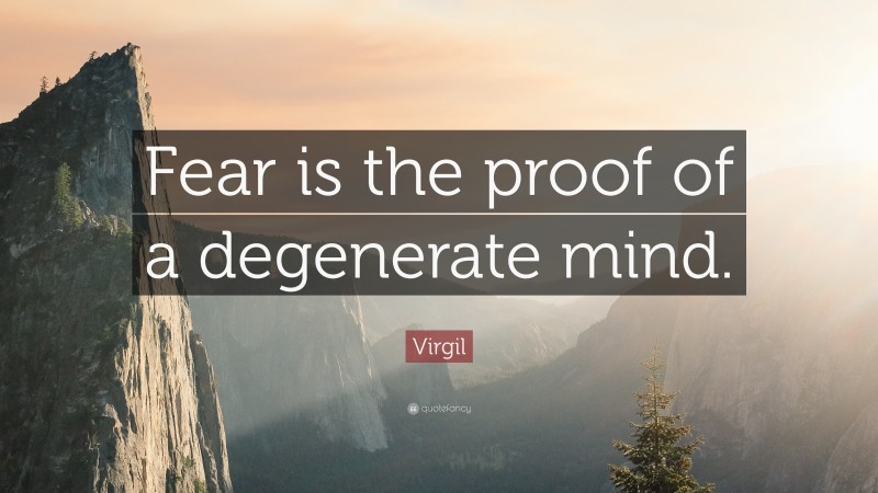 Virgil Quote: “Fear is the proof of a degenerate mind.”