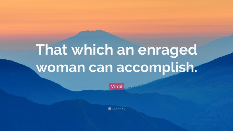 Virgil Quote: “That which an enraged woman can accomplish.”