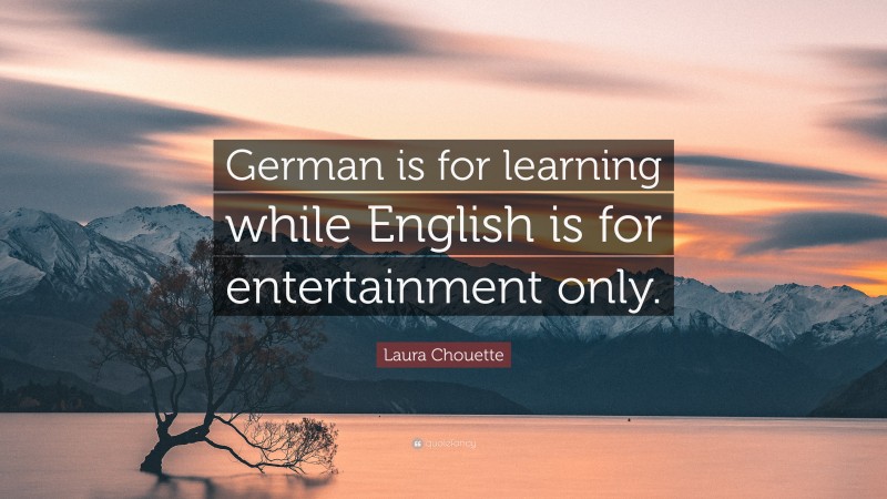 Laura Chouette Quote: “German is for learning while English is for entertainment only.”