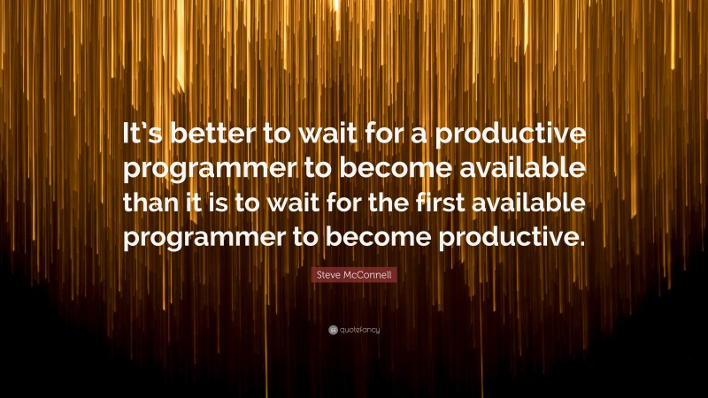 Steve McConnell Quote: “It’s better to wait for a productive programmer to become available than it is to wait for the first available programmer to become productive.”