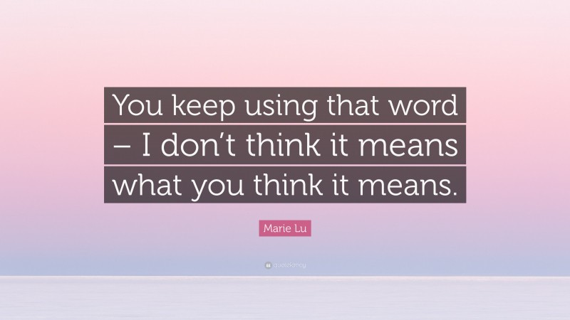 Marie Lu Quote: “You keep using that word – I don’t think it means what you think it means.”