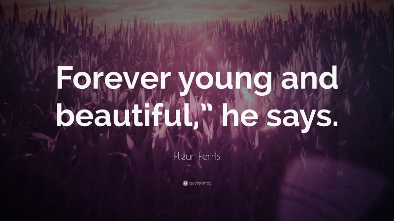 Fleur Ferris Quote: “Forever young and beautiful,” he says.”