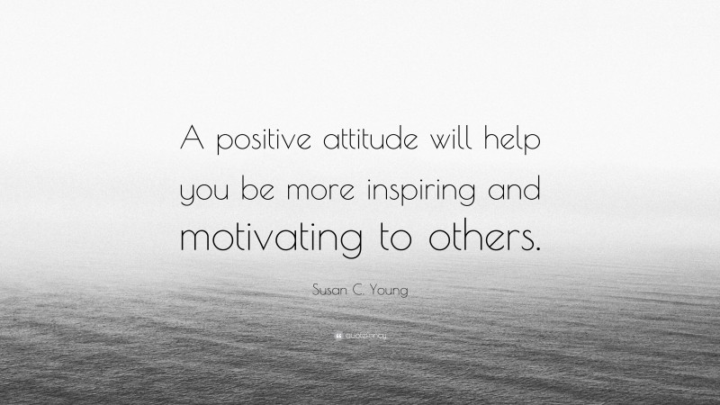 Susan C. Young Quote: “A positive attitude will help you be more inspiring and motivating to others.”